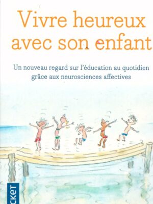 VIVRE HEUREUX AVEC SON ENFANT Un nouveau regard sur l'éducation au quotidien grâce aux neurosciences affectives