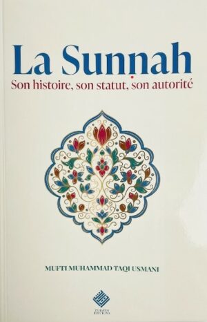 LA SUNNAH : SON HISTOIRE, SON STATUT, SON AUTORITÉ - MUFTI TAQI USMANI - TURATH EDITION