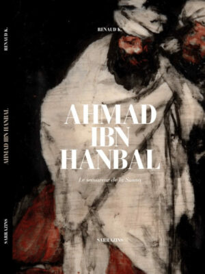 Ahmad Ibn Hanbal : le secoureur de la Sunna - Sarrazins