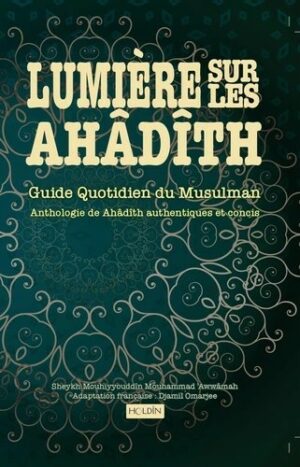 Lumière sur les Ahâdîth - Guide quotidien du musulman. Anthologie de Ahâdîth authentiques et concis