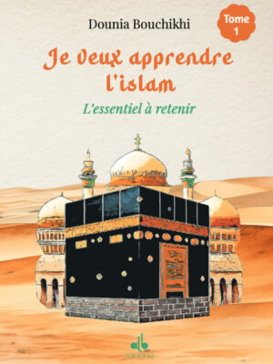 Je veux apprendre l'islam Tome 1 : L'essentiel à retenir - Dounia bouchkhi