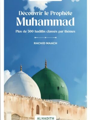 Découvrir le Prophète Muhammad Plus de 500 hadiths classés par thèmes - RACHID MAACH - Editions Al hadith