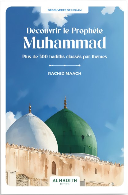 Découvrir le Prophète Muhammad Plus de 500 hadiths classés par thèmes - RACHID MAACH - Editions Al hadith