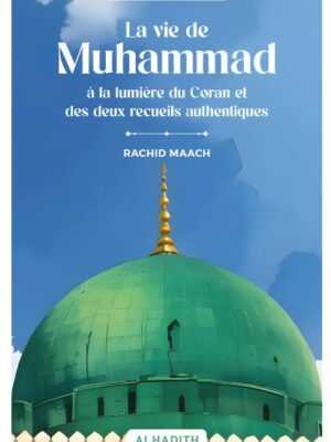 La vie de Muhammad à la lumière du Coran et des deux recueils authentiques - RACHID MAACH - Editions Al hadith